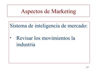 Aspectos de Marketing

Sistema de inteligencia de mercado:

•   Revisar los movimientos la
    industria



                                  157
 