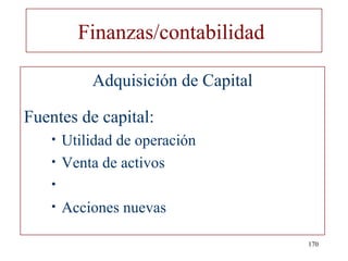 Finanzas/contabilidad

            Adquisición de Capital

Fuentes de capital:
    • Utilidad de operación
    • Venta de activos
    •
    •   Acciones nuevas

                                     170
 