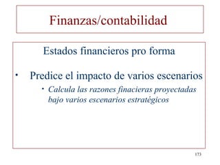 Finanzas/contabilidad

      Estados financieros pro forma

•   Predice el impacto de varios escenarios
      •   Calcula las razones finacieras proyectadas
          bajo varios escenarios estratégicos




                                                   173
 