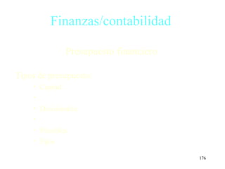 Finanzas/contabilidad

                  Presupuesto financiero

Tipos de presupuesto:
    •   Capital
    •
    •   Divisionales
    •
    •   Flexibles
    •   Fijos

                                           176
 