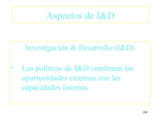 Aspectos de I&D


    Investigación & Desarrollo (I&D)

•   Las políticas de I&D combinan las
    oportunidades externas con las
    capacidades internas

                                        180
 