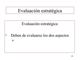 Evaluación estratégica

          Evaluación estratégica

•   Deben de evaluarse los dos aspectos
    




                                          189
 