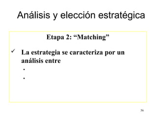Análisis y elección estratégica

            Etapa 2: “Matching”

   La estrategia se caracteriza por un
    análisis entre
     •
     •




                                          56
 
