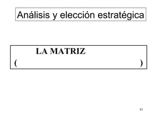 Análisis y elección estratégica


    LA MATRIZ
(                            )




                             83
 
