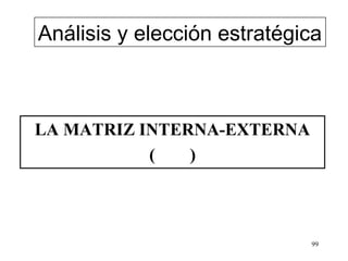 Análisis y elección estratégica



LA MATRIZ INTERNA-EXTERNA
           (   )



                             99
 