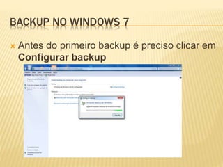 BACKUP NO WINDOWS 7
 Antes do primeiro backup é preciso clicar em
Configurar backup
 