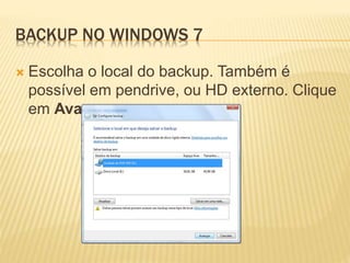 BACKUP NO WINDOWS 7
 Escolha o local do backup. Também é
possível em pendrive, ou HD externo. Clique
em Avançar
 