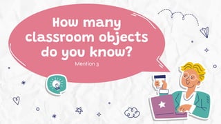 How many
classroom objects
do you know?
Mention 3
 