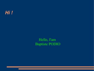 Hi !
Hello, I'am
Baptiste PODIO
 