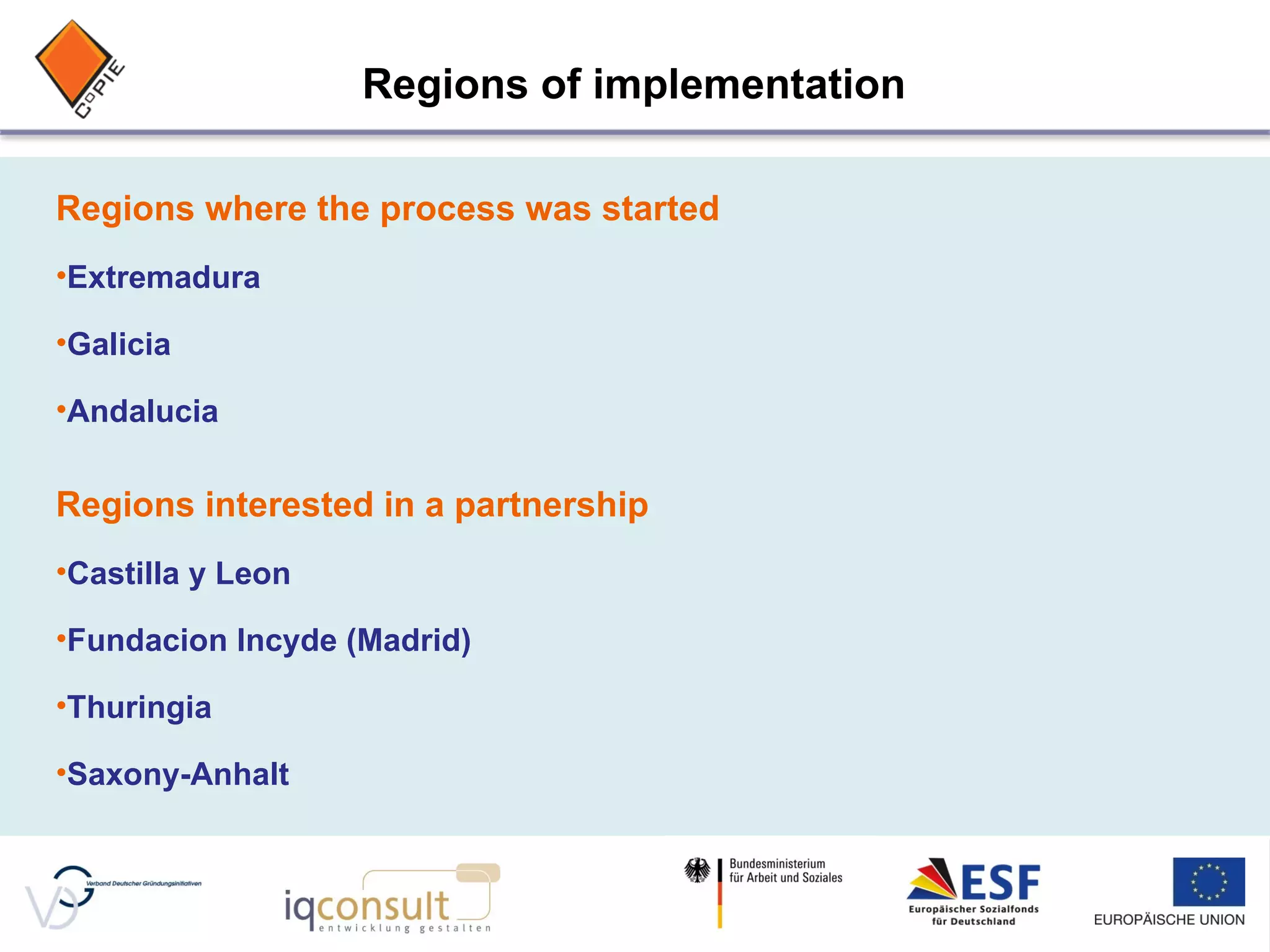 Regions where the process was started Extremadura Galicia Andalucia Regions interested in a partnership Castilla y Leon Fundacion Incyde (Madrid) Thuringia Saxony-Anhalt Regions of implementation