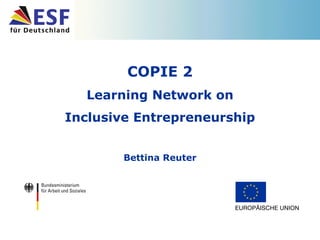 COPIE 2 Learning Network on Inclusive Entrepreneurship Bettina Reuter 