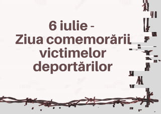 6 iulie -
Ziua comemorării
victimelor
deportărilor
 