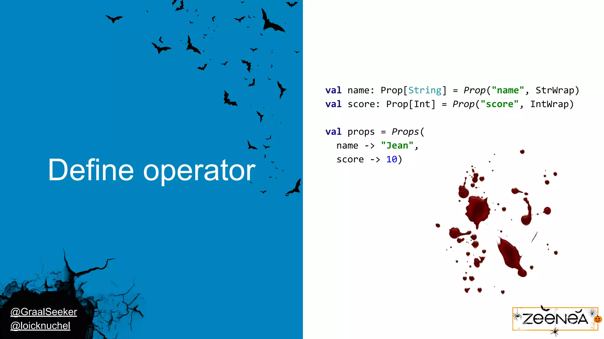 @GraalSeeker @loicknuchel Define operator val name: Prop[String] = Prop("name", StrWrap) val score: Prop[Int] = Prop("score", IntWrap) val props = Props( name -> "Jean", score -> 10) 