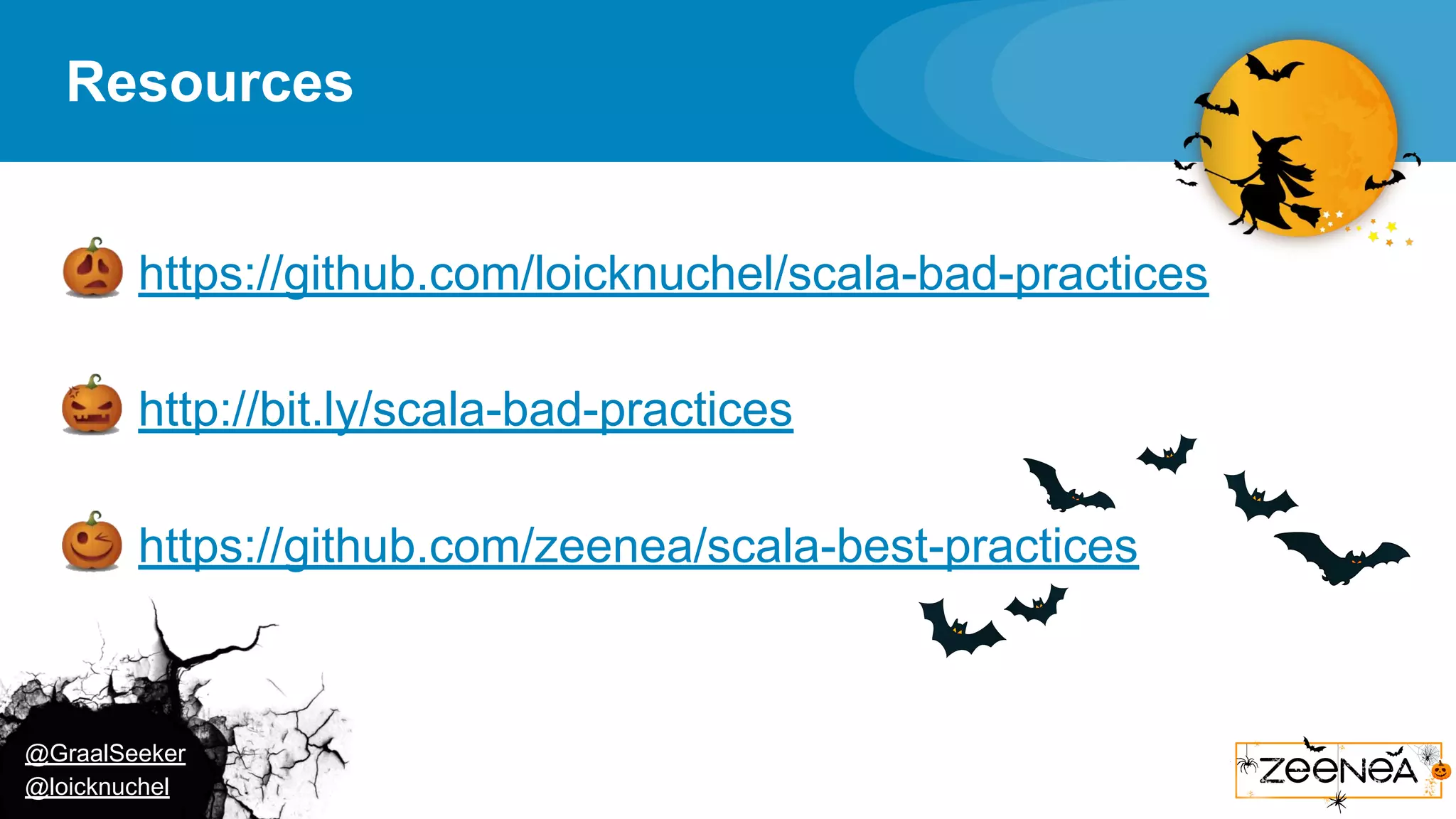 @GraalSeeker @loicknuchel Resources ● https://github.com/loicknuchel/scala-bad-practices ● http://bit.ly/scala-bad-practices ● https://github.com/zeenea/scala-best-practices 