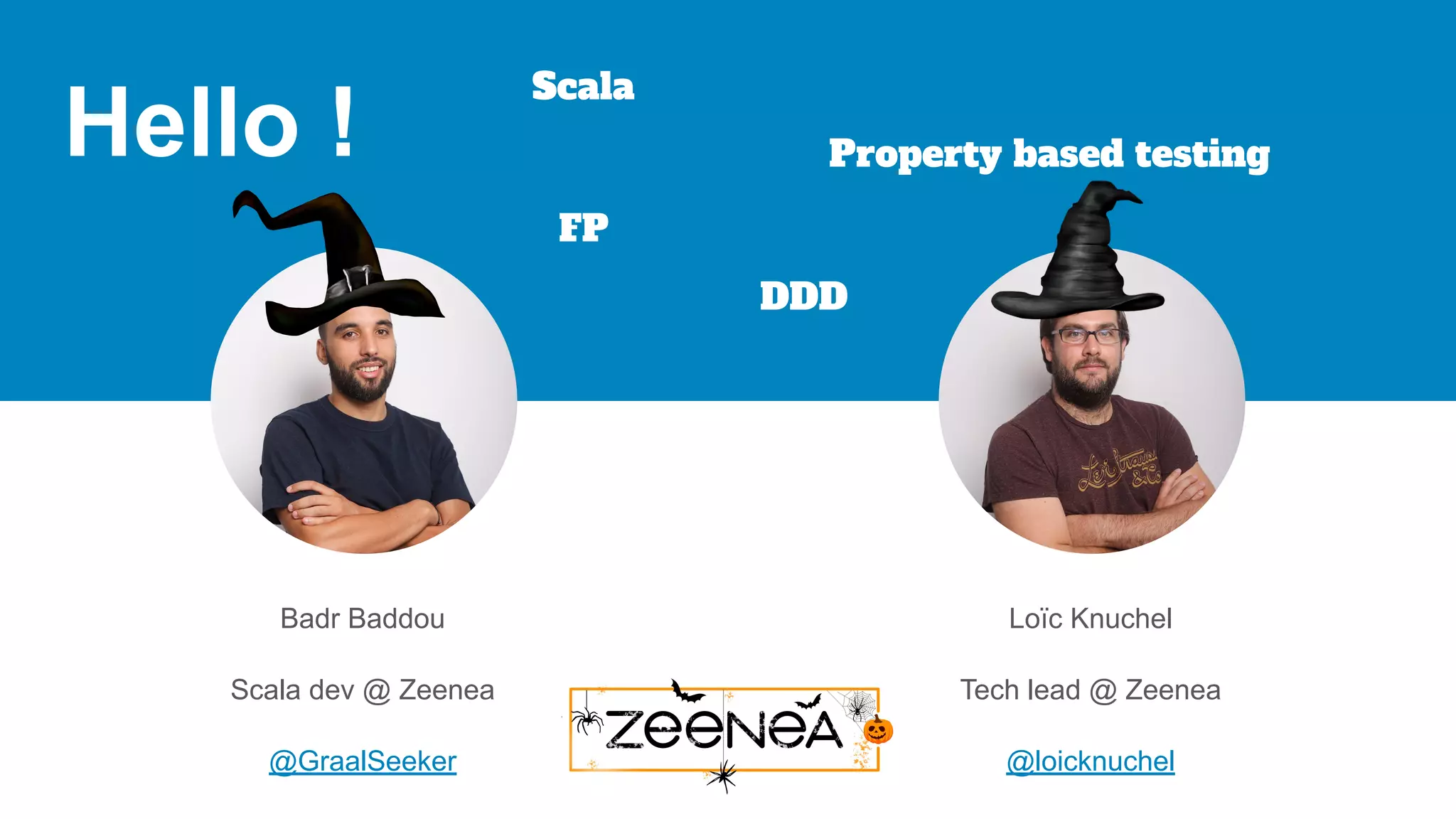 Hello ! Badr Baddou Scala dev @ Zeenea @GraalSeeker Loïc Knuchel Tech lead @ Zeenea @loicknuchel Scala FP DDD Property based testing 