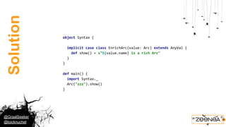 @GraalSeeker
@loicknuchel
Solution
object Syntax {
implicit case class EnrichArc(value: Arc) extends AnyVal {
def show() =...