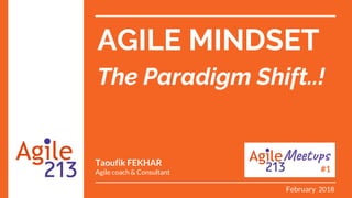 AGILE MINDSET
The Paradigm Shift..!
Taoufik FEKHAR
Agile coach & Consultant #1
February 2018
 