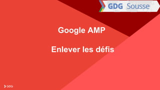 Proprietary + Confidential
Google AMP
Enlever les défis
 