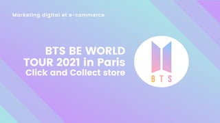 Marketing digital et e-commerce
BTS BE WORLD
TOUR 2021 in Paris
Click and Collect store
 