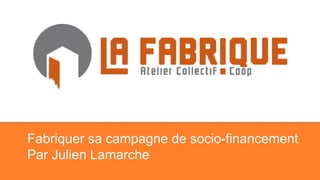 Fabriquer sa campagne de socio-financement
Par Julien Lamarche
 