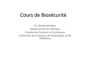 Cours de Biosécurité
Dr. Dieng Hamidou
Département de Biologie
Faculté des Sciences et Techniques
Université des Sciences, de Technologie et de
Médecine
 