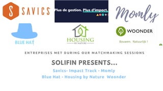 SOLIFIN PRESENTS...
Savics- Impact Track - Momly 
Blue Hat - Housing by Nature Woonder
E N T R E P R I S E S M E T D U R I N G O U R M A T C H M A K I N G S E S S I O N S
 