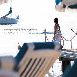 Terrasses ensoleillées, plage privée de sable blanc, piscine à débordement,
comme un cadeau, du réveil jusqu’aux heures tardives de la nuit, aux
hôtes du Royal-Riviera.
 