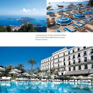 A maritime paradise, the white sandy beach and infinity
pool of The Royal-Riviera fulfil the dreams of its guests
from dawn until dusk.
 