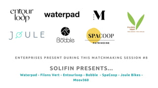 SOLIFIN PRESENTS...
Waterpad - Filons Vert - Entourloop - Bobble - SpaCoop - Joule Bikes -
Moov360
E N T E R P R I S E S P...