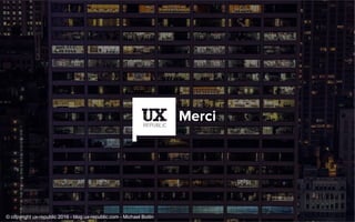 Merci
© copyright ux-republic 2016 - blog.ux-republic.com - Michael Boitin
 