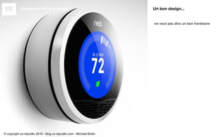 Fondation IoT & mobilité Un bon design...
ne veut pas dire un bon hardware
© copyright ux-republic 2016 - blog.ux-republic.com - Michael Boitin
 