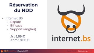 Paris 2021 #seocamp
Cycle NDD
Réservation
du NDD
- Internet BS
- Rapide
- Efﬁcace
- Support (anglais)
.fr : 5,89 €
.com : ...