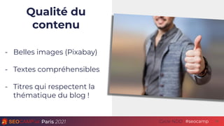 Paris 2021 #seocamp
Cycle NDD
Qualité du
contenu
- Belles images (Pixabay)
- Textes compréhensibles
- Titres qui respecten...