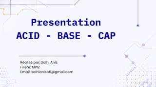 Réalisé par: Salhi Anis
Filiere: MPI2
Email: salhianisbf1@gmail.com
Presentation
ACID - BASE - CAP
 