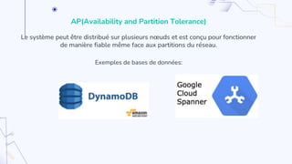 AP(Availability and Partition Tolerance)
Le système peut être distribué sur plusieurs nœuds et est conçu pour fonctionner
de manière fiable même face aux partitions du réseau.
Exemples de bases de données:
 