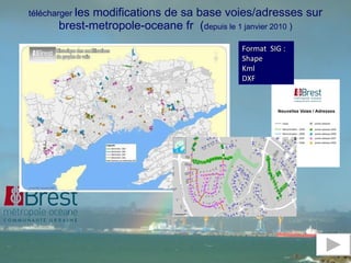 télécharger  les modifications de sa base voies/adresses sur brest-metropole-oceane fr  ( d epuis le 1 janvier 2010  ) Format  SIG : Shape Kml DXF 