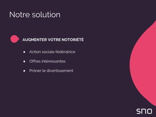 Notre solution
AUGMENTER VOTRE NOTORIÉTÉ
● Action sociale fédératrice
● Offres intéressantes
● Prôner le divertissement
 