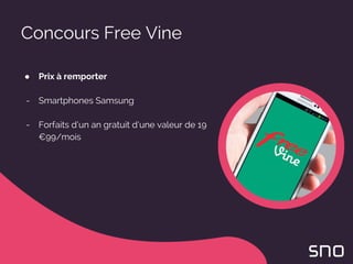 Concours Free Vine
● Prix à remporter
- Smartphones Samsung
- Forfaits d’un an gratuit d’une valeur de 19
€99/mois
 