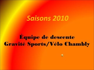 Équipe de descente
Gravité Sports/Vélo Chambly
Saisons 2010
 