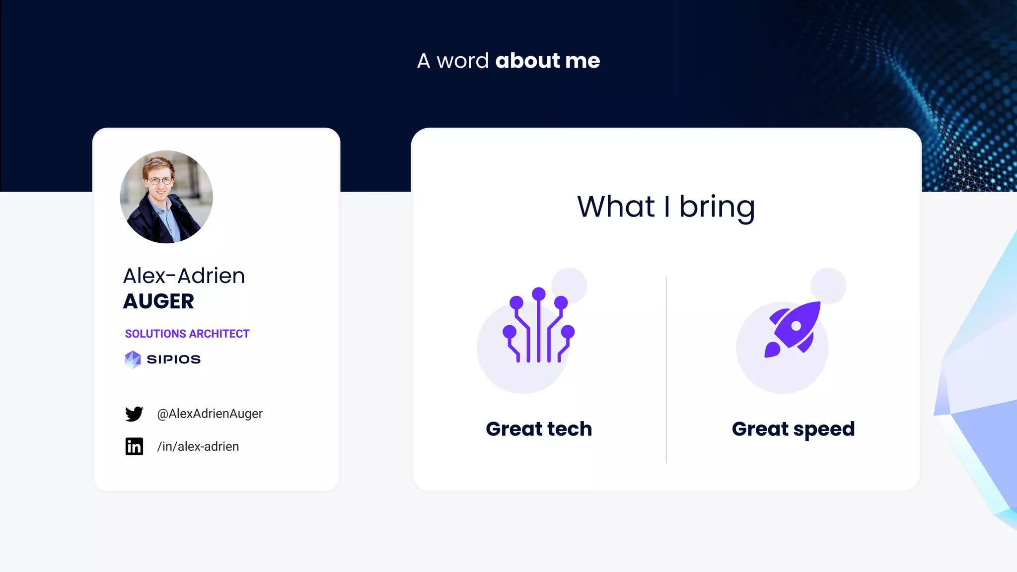 A word about me
Alex-Adrien
AUGER
SOLUTIONS ARCHITECT
@AlexAdrienAuger
/in/alex-adrien
Great tech Great speed
What I bring
 