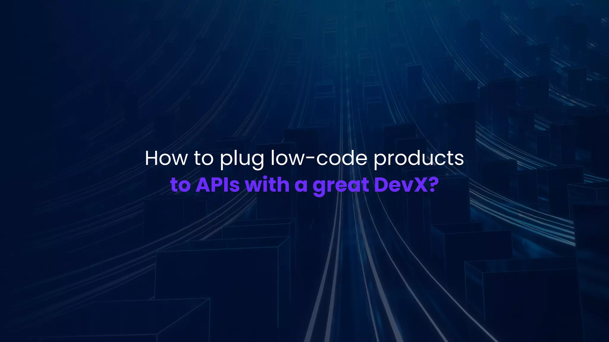 How to plug low-code products
to APIs with a great DevX?
 