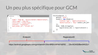 Un peu plus spécifique pour GCM
https://android.googleapis.com/gcm/send/f-O0cl-8RE4:APA91bER2 … 23k-l0OAS0Ben04GZz1
Endpoint RegisrationID
 