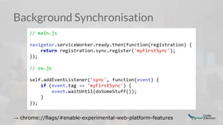 Background Synchronisation
→ chrome://flags/#enable-experimental-web-platform-features
 