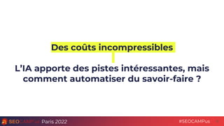Paris 2022 #SEOCAMPus
Des coûts incompressibles
L’IA apporte des pistes intéressantes, mais
comment automatiser du savoir-...