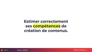 Paris 2022 #SEOCAMPus
Estimer correctement
ses compétences de
création de contenus.
16
 
