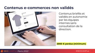 Paris 2022 #SEOCAMPus
Contenus e-commerces non validés
27
2000 € perdus (minimum)
Contenus briefés et
validés en autonomie...