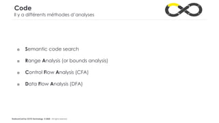 #LaDuckConf by OCTO Technology © 2020 - All rights reserved
Code
Il y a différents méthodes d’analyses
๏ Semantic code search
๏ Range Analysis (or bounds analysis)
๏ Control Flow Analysis (CFA)
๏ Data Flow Analysis (DFA)
 