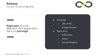 #LaDuckConf by OCTO Technology © 2020 - All rights reserved
Release
Regrouper tous les
éléments de l’application
dans un package
● Package
○ JAR, WAR, ...
○ Image Docker
● Repository
○ Artifactory
○ Nexus
○ Docker Registry
Ce que l’on fait en général
 