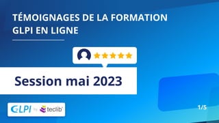 TÉMOIGNAGES DE LA FORMATION
GLPI EN LIGNE
Session mai 2023
1/5
 