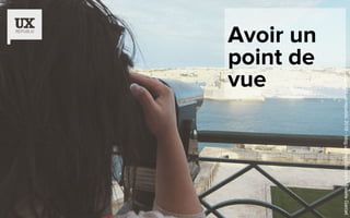 Avoir un
point de
vue
©copyrightux-republic2016-blog.ux-republic.com-EstelleGarcet
 